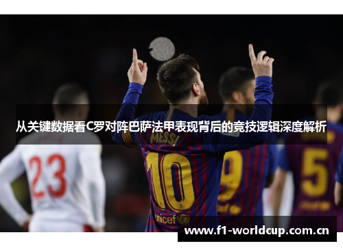 从关键数据看C罗对阵巴萨法甲表现背后的竞技逻辑深度解析